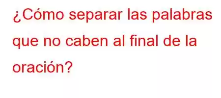 ¿Cómo separar las palabras que no caben al final de la oración