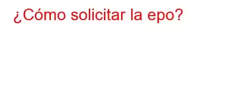 ¿Cómo solicitar la epo?