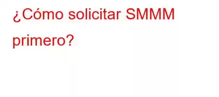 ¿Cómo solicitar SMMM primero?