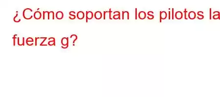 ¿Cómo soportan los pilotos la fuerza g?