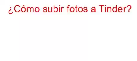 ¿Cómo subir fotos a Tinder?