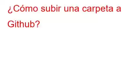 ¿Cómo subir una carpeta a Github?