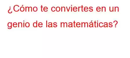 ¿Cómo te conviertes en un genio de las matemáticas