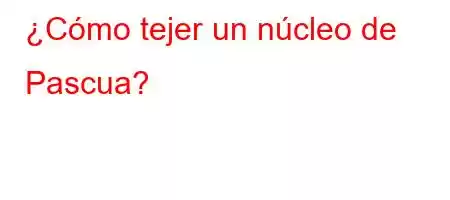 ¿Cómo tejer un núcleo de Pascua?