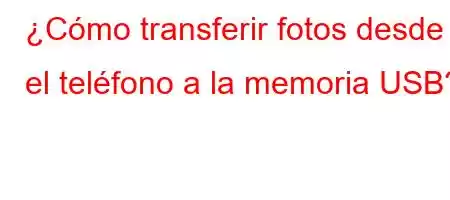 ¿Cómo transferir fotos desde el teléfono a la memoria USB?