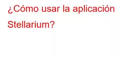 ¿Cómo usar la aplicación Stellarium