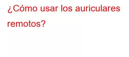 ¿Cómo usar los auriculares remotos?