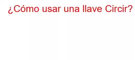 ¿Cómo usar una llave Circir