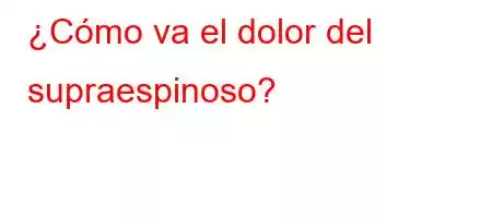 ¿Cómo va el dolor del supraespinoso?