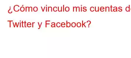 ¿Cómo vinculo mis cuentas de Twitter y Facebook?