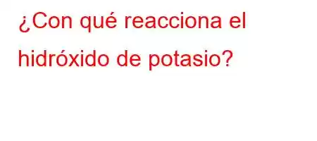 ¿Con qué reacciona el hidróxido de potasio?