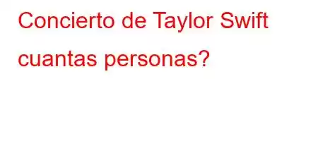 Concierto de Taylor Swift cuantas personas?