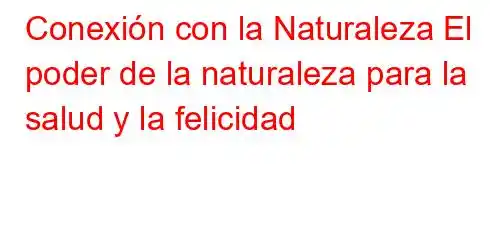 Conexión con la Naturaleza El poder de la naturaleza para la salud y la felicidad