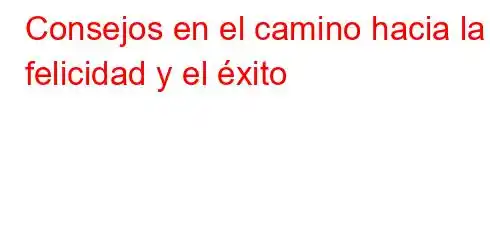 Consejos en el camino hacia la felicidad y el éxito