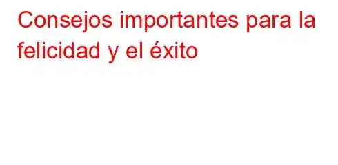 Consejos importantes para la felicidad y el éxito