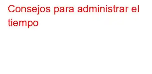 Consejos para administrar el tiempo