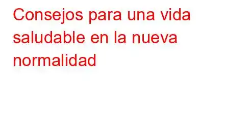 Consejos para una vida saludable en la nueva normalidad