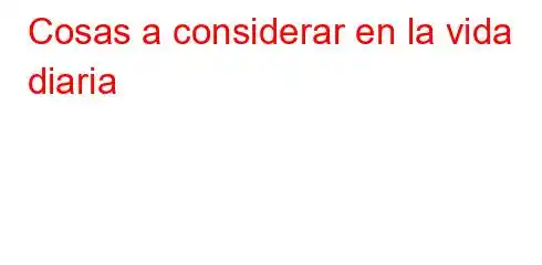 Cosas a considerar en la vida diaria