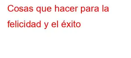 Cosas que hacer para la felicidad y el éxito