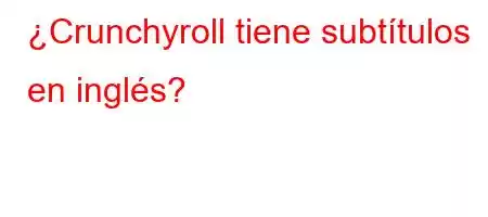 ¿Crunchyroll tiene subtítulos en inglés?