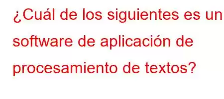 ¿Cuál de los siguientes es un software de aplicación de procesamiento de textos?