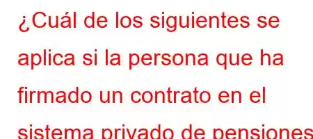 ¿Cuál de los siguientes se aplica si la persona que ha firmado un contrato en el sistema privado de pensiones deja el sistema sin tener derecho a la jubilación?