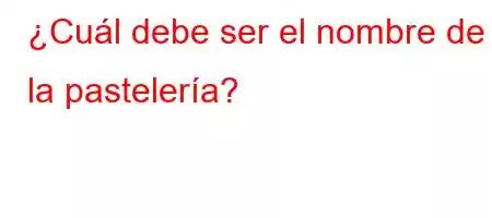 ¿Cuál debe ser el nombre de la pastelería