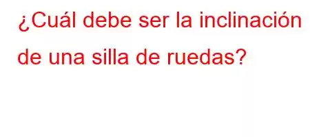 ¿Cuál debe ser la inclinación de una silla de ruedas?