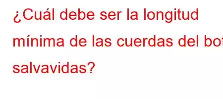 ¿Cuál debe ser la longitud mínima de las cuerdas del bote salvavidas