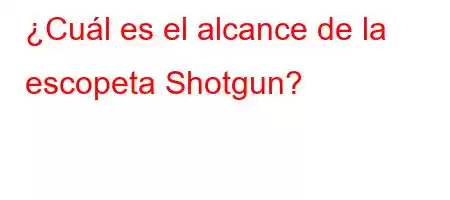 ¿Cuál es el alcance de la escopeta Shotgun