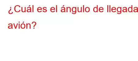 ¿Cuál es el ángulo de llegada, avión?