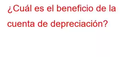 ¿Cuál es el beneficio de la cuenta de depreciación