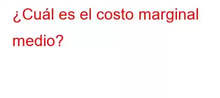 ¿Cuál es el costo marginal medio?