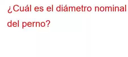 ¿Cuál es el diámetro nominal del perno