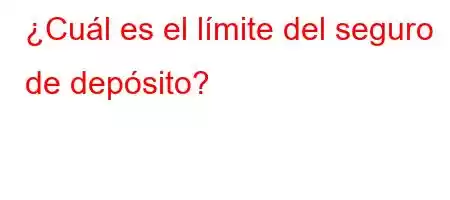 ¿Cuál es el límite del seguro de depósito?