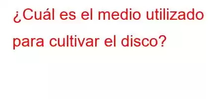 ¿Cuál es el medio utilizado para cultivar el disco?