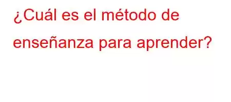 ¿Cuál es el método de enseñanza para aprender?