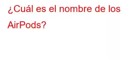 ¿Cuál es el nombre de los AirPods