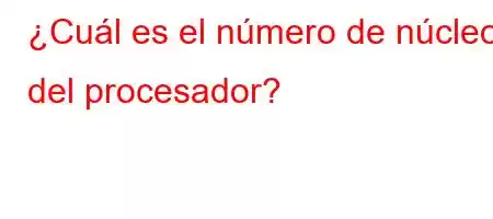 ¿Cuál es el número de núcleos del procesador?