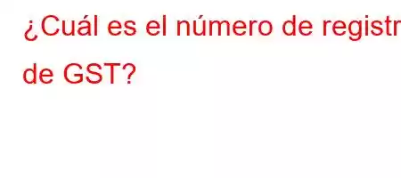 ¿Cuál es el número de registro de GST?