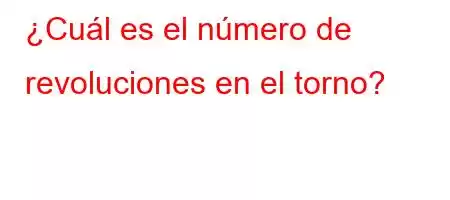 ¿Cuál es el número de revoluciones en el torno?