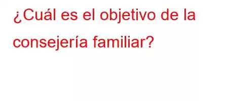 ¿Cuál es el objetivo de la consejería familiar?