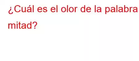 ¿Cuál es el olor de la palabra mitad