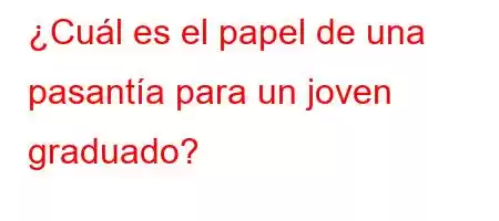 ¿Cuál es el papel de una pasantía para un joven graduado