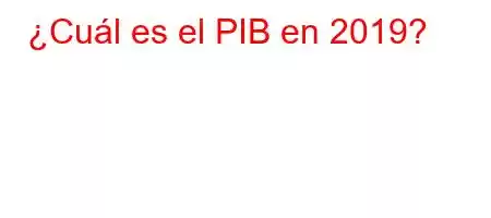 ¿Cuál es el PIB en 2019?