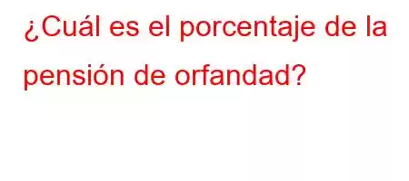 ¿Cuál es el porcentaje de la pensión de orfandad?