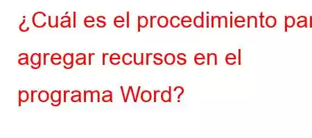 ¿Cuál es el procedimiento para agregar recursos en el programa Word?