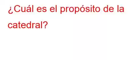 ¿Cuál es el propósito de la catedral?