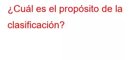 ¿Cuál es el propósito de la clasificación?