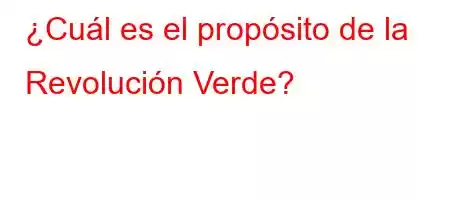 ¿Cuál es el propósito de la Revolución Verde?